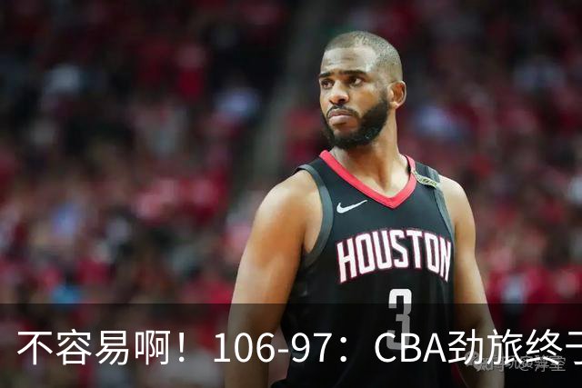 不容易啊！106-97：CBA劲旅终于赢了，终结连败、首胜，本土后卫27分
