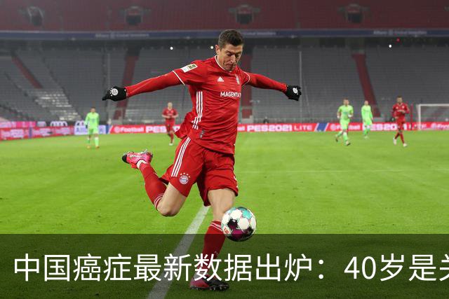中国癌症最新数据出炉：40岁是关键分水岭，60岁是癌症负担重灾区，肺癌新发、死亡双双登顶
