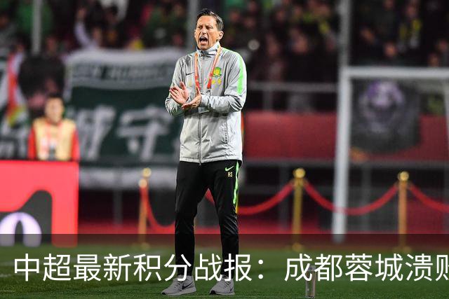 中超最新积分战报：成都蓉城溃败，北京国安险胜，武汉三镇濒临降级