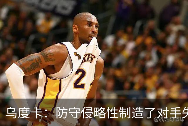 乌度卡：防守侵略性制造了对手失误 快攻反击打出了理想的节奏