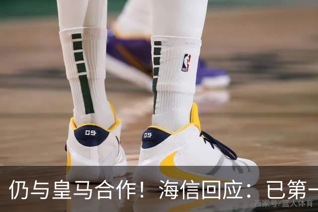 仍与皇马合作！海信回应：已第一时间进行谴责 皇马也已正式回函