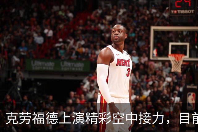 克劳福德上演精彩空中接力，目前四川领先天津4分
