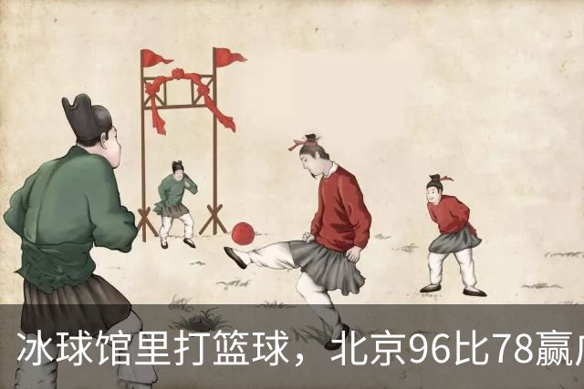 冰球馆里打篮球，北京96比78赢广东，周琦17+7+2