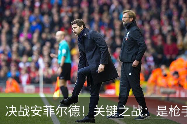 决战安菲尔德！关键之战：是枪手终结魔咒，还是红军回归争冠？