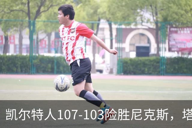 凯尔特人107-103险胜尼克斯，塔图姆轰36+9+7，乔治15+7，唐斯22+10