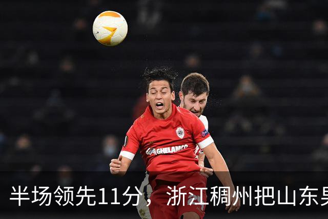 半场领先11分，浙江稠州把山东男篮打成名古屋亚运会上的中国男篮