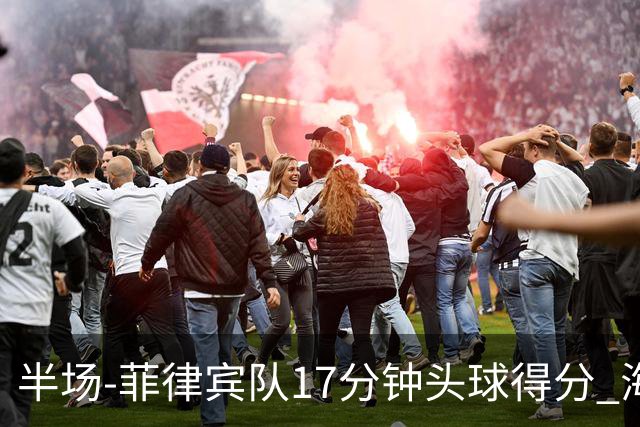 半场-菲律宾队17分钟头球得分 海港暂0-1落后