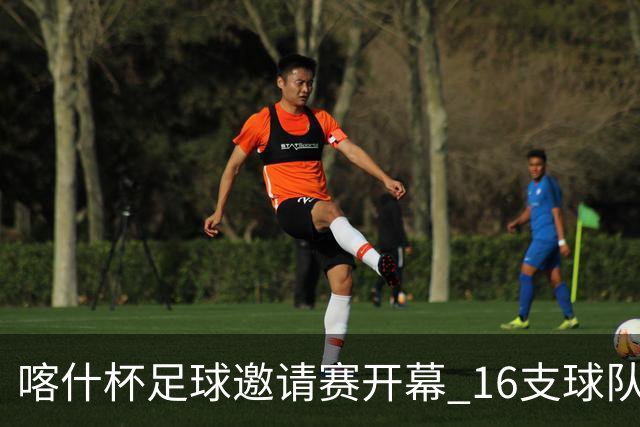 喀什杯足球邀请赛开幕 16支球队参赛