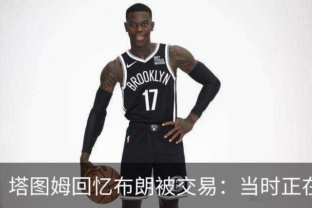 塔图姆回忆布朗被交易：当时正在打球 Shams让我别有表情变化