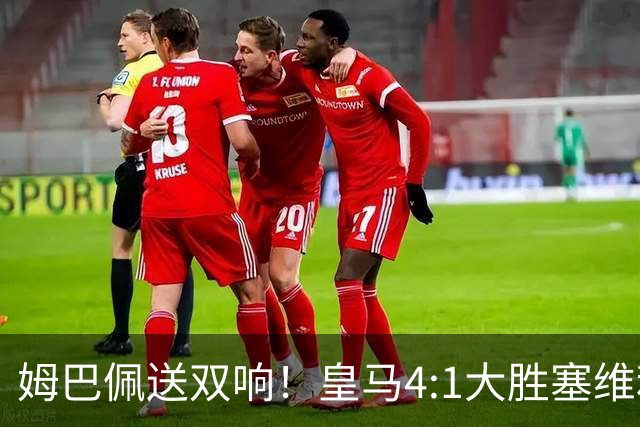 姆巴佩送双响！皇马4:1大胜塞维利亚，一战打出三大不争的事实！