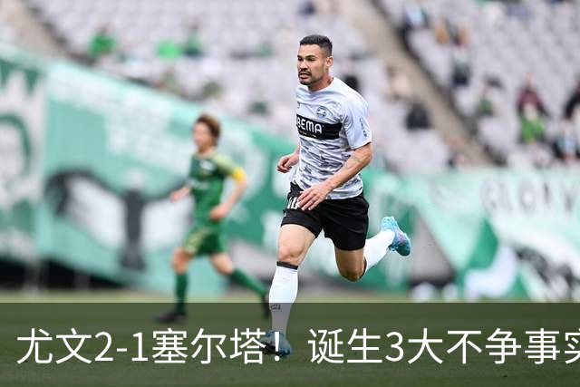 尤文2-1塞尔塔！诞生3大不争事实，不是沃尔特马德，最大功臣是他