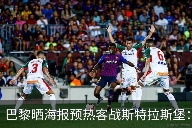 巴黎晒海报预热客战斯特拉斯堡：费兰·托雷斯C位