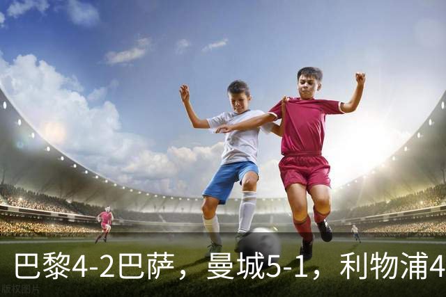 巴黎4-2巴萨，曼城5-1，利物浦4-3，马竞1-1，欧冠最新积分榜