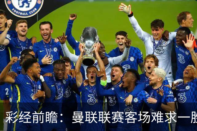 彩经前瞻：曼联联赛客场难求一胜，切尔西主场进攻强势