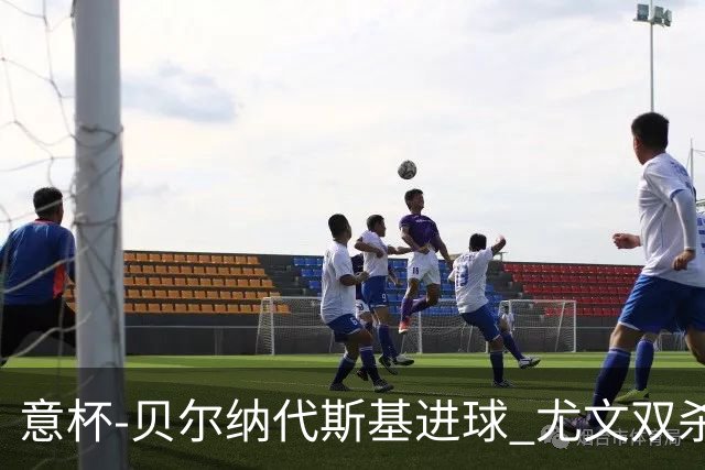 意杯-贝尔纳代斯基进球 尤文双杀佛罗伦萨进决赛