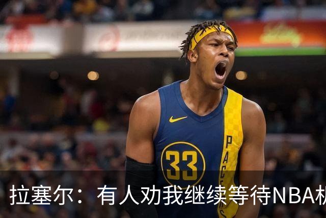 拉塞尔：有人劝我继续等待NBA机会 但我清楚自己想做什么