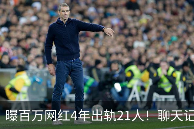 曝百万网红4年出轨21人！聊天记录辣眼，当事人男主想100万了事