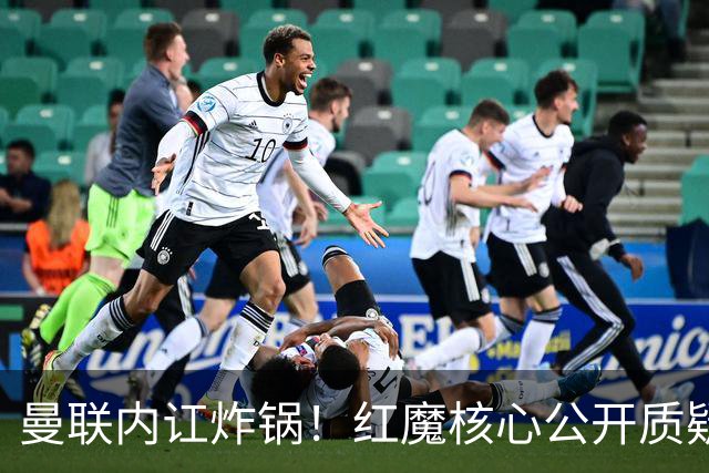 曼联内讧炸锅！红魔核心公开质疑卡里克！主帅帅位岌岌可危