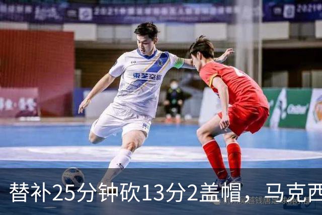 替补25分钟砍13分2盖帽，马克西：他命中了大量关键球