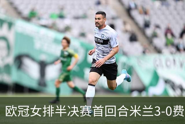 欧冠女排半决赛首回合米兰3-0费内 埃格努夺22分