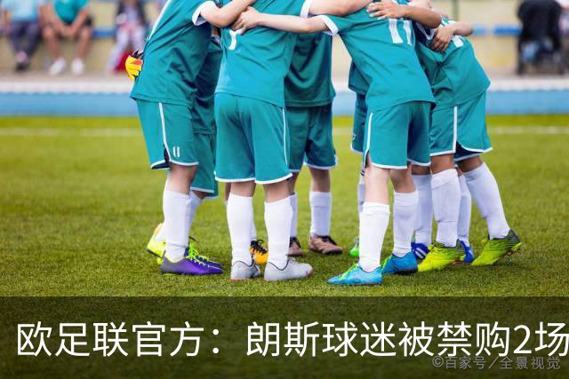 欧足联官方：朗斯球迷被禁购2场欧冠客场门票，俱乐部罚8万欧