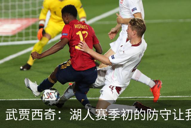 武贾西奇：湖人赛季初的防守让我印象深刻 这将帮助球队提升进攻