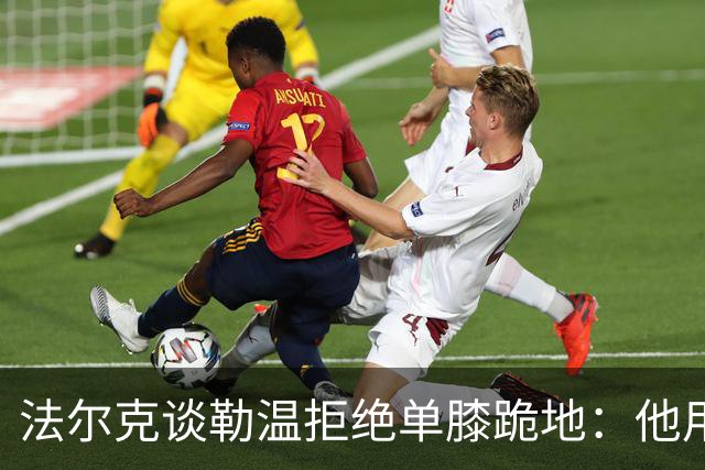 法尔克谈勒温拒绝单膝跪地：他用自己的方式表达尊重