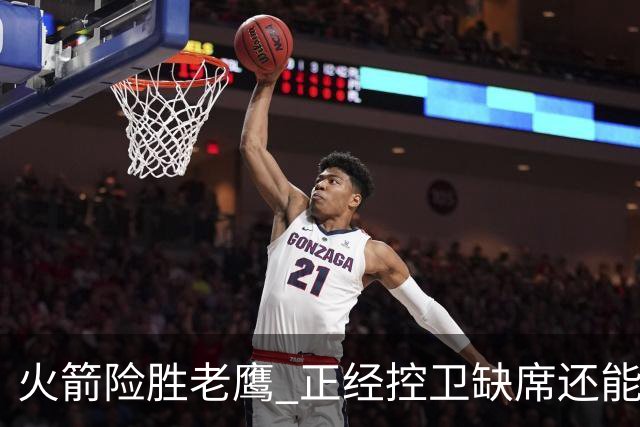 火箭险胜老鹰 正经控卫缺席还能全场压制老鹰 火箭为何能产生蜕变