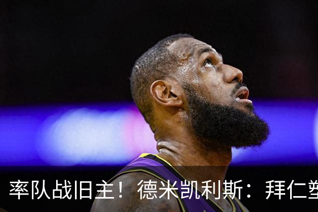 率队战旧主！德米凯利斯：拜仁塑造了我，在安联对阵他们意义非凡