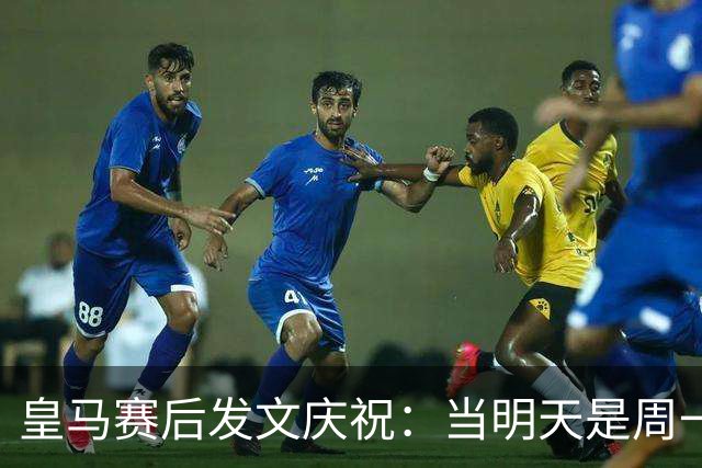 皇马赛后发文庆祝：当明天是周一……可你赢下了国家德比