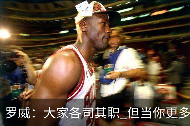 罗威：大家各司其职 但当你更多保护队友时才真正体现出牺牲精神