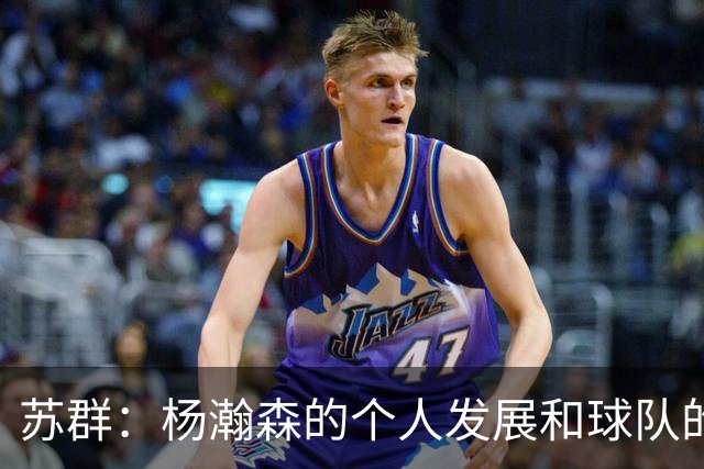 苏群：杨瀚森的个人发展和球队的行进轨迹发生了严重的偏离