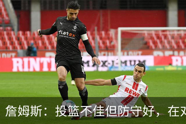 詹姆斯：投篮不佳但防守好，在对手戒指夜赢球很特别