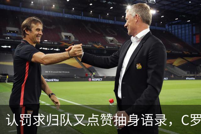 认罚求归队又点赞抽身语录，C罗这波太矛盾