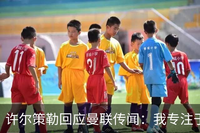 许尔策勒回应曼联传闻：我专注于布莱顿，对卡里克唯有尊重