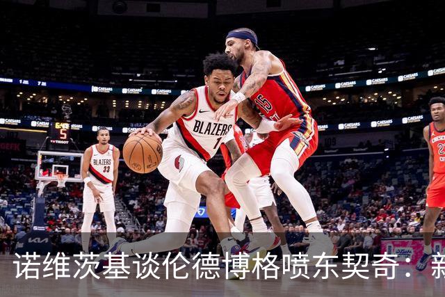 诺维茨基谈伦德博格喷东契奇：新秀应该先证明自己 别说得太过火