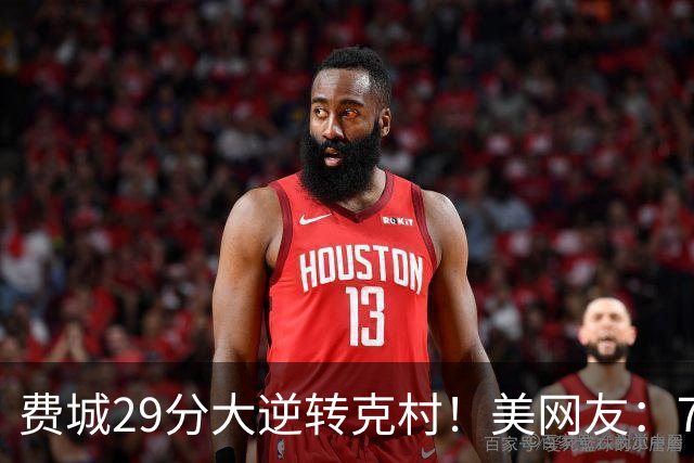 费城29分大逆转克村！美网友：76人有联盟最强首发 骑士一堆废柴