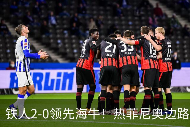 铁人2-0领先海牛！热菲尼奥边路内切，轰出一脚世界波直挂死角