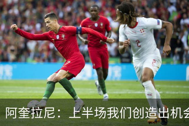 阿奎拉尼：上半场我们创造出机会本该进球，我很尊重法布雷加斯
