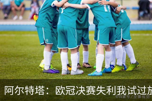 阿尔特塔：欧冠决赛失利我试过放下，但没做到