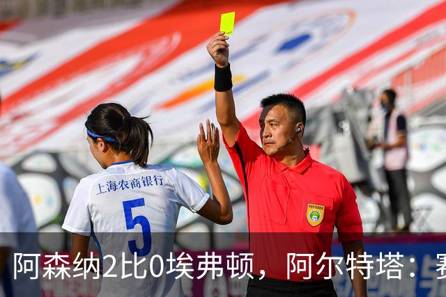 阿森纳2比0埃弗顿，阿尔特塔：赛程太糟糕，但球员扛住了