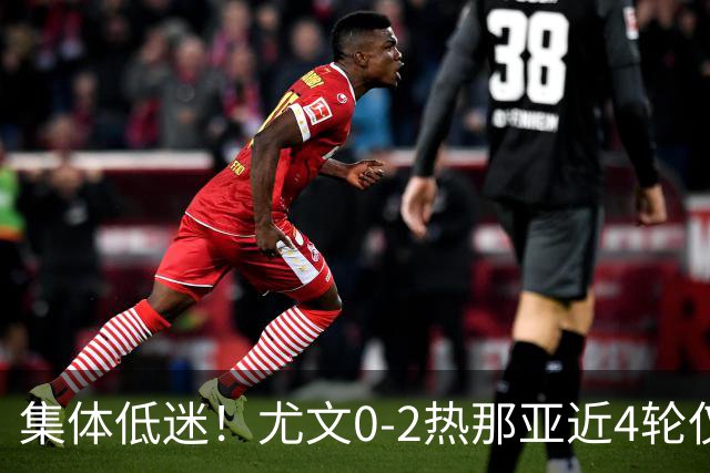 集体低迷！尤文0-2热那亚近4轮仅1胜 卡卢卢失良机巴尔丹齐传射