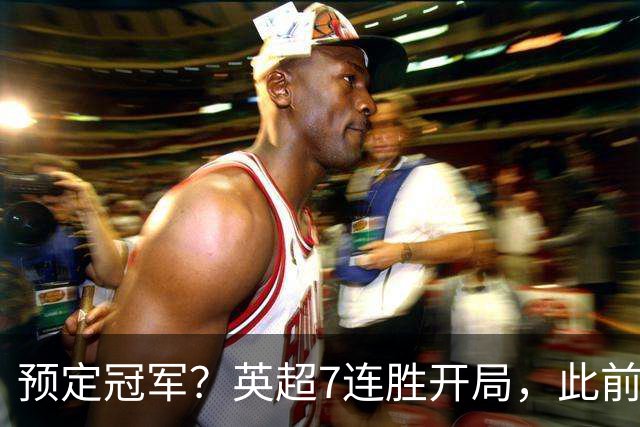 预定冠军？英超7连胜开局，此前两队做到均夺冠，这下曼城稳了！