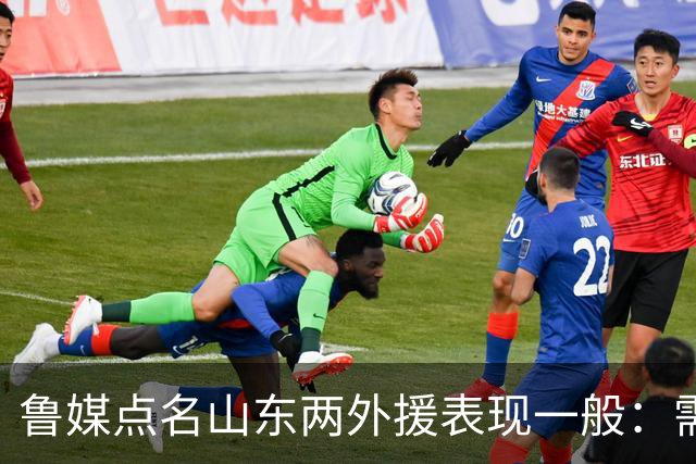 鲁媒点名山东两外援表现一般：需要提前做好更换准备