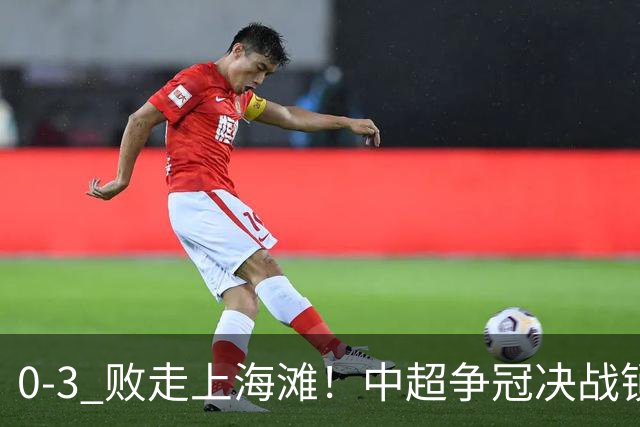 0‑3 败走上海滩！中超争冠决战锁定凤凰山，蓉城对阵大连英博