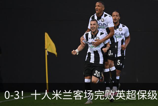0-3！十人米兰客场完败英超保级队 开局3轮2负 门神打人染红+送点