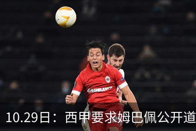 10.29日：西甲要求姆巴佩公开道歉并禁赛半年，皇马停薪整治，赫伊森需防下一个