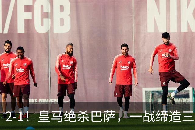 2-1！皇马绝杀巴萨，一战缔造三项纪录，穆帅赛后这么说！