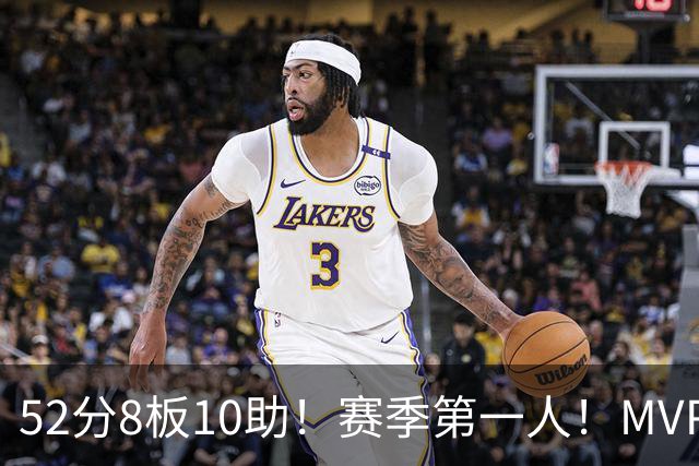 52分8板10助！赛季第一人！MVP有戏啊？！