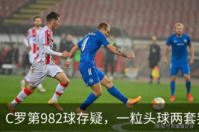 C罗第982球存疑，一粒头球两套判定引发争论